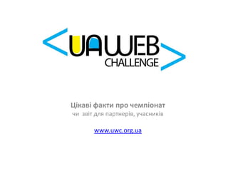 Цікаві факти про чемпіонат чи  звіт для партнерів, учасників www.uwc.org.ua 