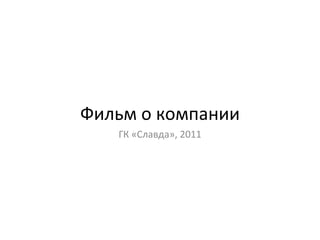 Фильм о компании ГК «Славда» ,  2011 