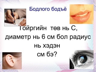 Бодлого бодъё Тойргийн  төв нь С, диаметр нь 6 см бол радиус нь хэдэн  см бэ?  