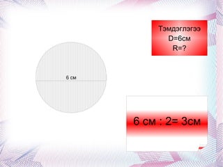 6 см 6 см : 2= 3см Тэмдэглэгээ D=6см R=? Тэмдэглэгээ D=6см R=? 