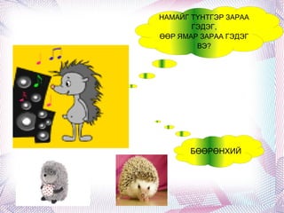 НАМАЙГ ТҮНТГЭР ЗАРАА ГЭДЭГ, ӨӨР ЯМАР ЗАРАА ГЭДЭГ ВЭ? БӨӨРӨНХИЙ 