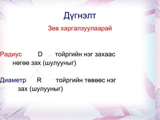 Дүгнэлт Зөв харгалзуулаарай Радиус  D  тойргийн нэг захаас  нөгөө зах (шулууныг)  Диаметр  R  тойргийн төвөөс нэг  зах (шулууныг) 