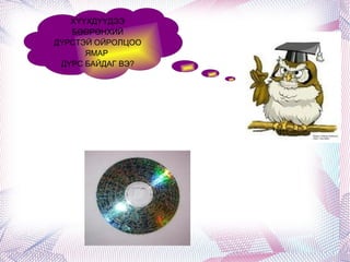 ХҮҮХДҮҮДЭЭ БӨӨРӨНХИЙ ДҮРСТЭЙ ОЙРОЛЦОО ЯМАР  ДҮРС БАЙДАГ ВЭ? 