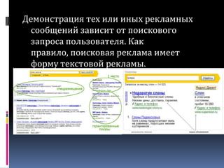 Демонстрация тех или иных рекламных сообщений зависит от поискового запроса пользователя. Как правило, поисковая реклама имеет форму текстовой рекламы.