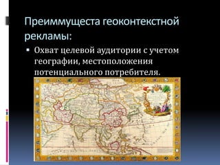 Преиммущестагеоконтекстной рекламы:Охват целевой аудитории с учетом географии, местоположения потенциального потребителя.