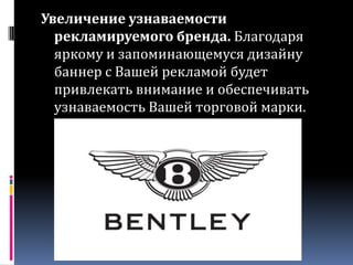 Увеличение узнаваемости рекламируемого бренда. Благодаря яркому и запоминающемуся дизайну баннер с Вашей рекламой будет привлекать внимание и обеспечивать узнаваемость Вашей торговой марки.