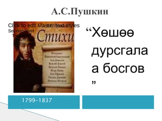 А.С.Пушкин  1799-1837  “ Хөшөө дурсгалаа босгов ” Click to edit Master text styles Second level ,[object Object]