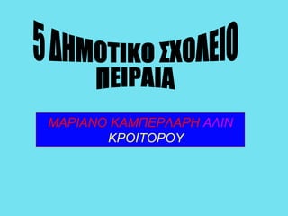 5 ΔΗΜΟΤΙΚΟ ΣΧΟΛΕΙΟ  ΠΕΙΡΑΙΑ  ΜΑΡΙΑΝΟ ΚΑΜΠΕΡΛΑΡΗ  ΑΛΙΝ   ΚΡΟΙΤΟΡΟΥ 