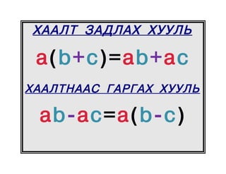 ХААЛТ ЗАДЛАХ ХУУЛЬ

 a(b+c)=ab+ac
ХААЛТНААС ГАРГАХ ХУУЛЬ

 ab-ac=a(b-c)
 