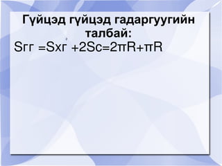 Гүйцэд гүйцэд гадаргуугийн талбай: Sгг =Sхг +2Sс=2πR+ πR 2 