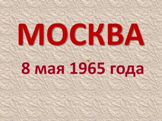 МОСКВА
8 мая 1965 года
 