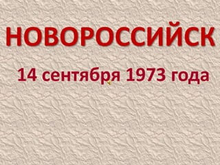 НОВОРОССИЙСК
14 сентября 1973 года
 
