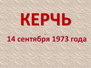 КЕРЧЬ
14 сентября 1973 года
 