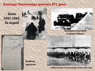 Мобилизация в Ленинграде летом 1941 года
Грузовики-полуторки
на Дороге Жизни.
Хлебная
карточка
Блокада Ленинграда длилась 871 день
Зима
1941-1942.
За водой
 