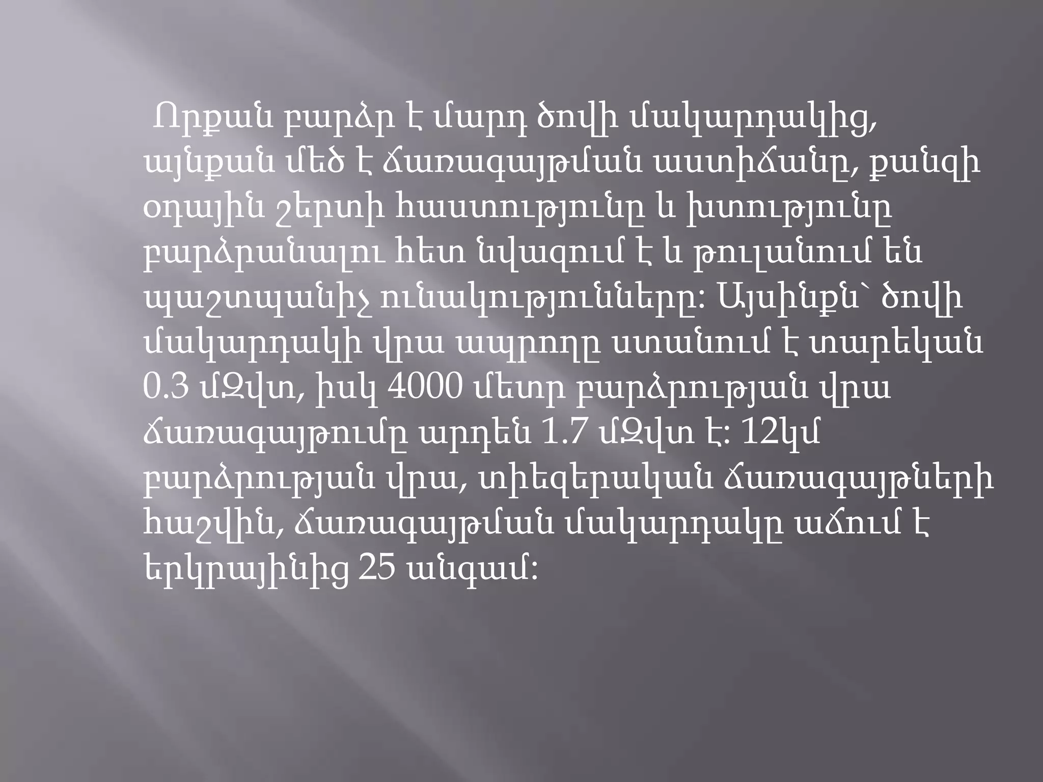 Որքան բարձր է մարդ ծովի մակարդակից, այնքան մեծ է ճառագայթման աստիճանը, քանզի օդային շերտի հաստությունը և խտությունը բարձրանալու հետ նվազում է և թուլանում են պաշտպանիչ ունակությունները: Այսինքն` ծովի մակարդակի վրա ապրողը ստանում է տարեկան 0.3 մԶվտ, իսկ 4000 մետր բարձրության վրա ճառագայթումը արդեն 1.7 մԶվտ է: 12կմ բարձրության վրա, տիեզերական ճառագայթների հաշվին, ճառագայթման մակարդակը աճում է երկրայինից 25 անգամ: