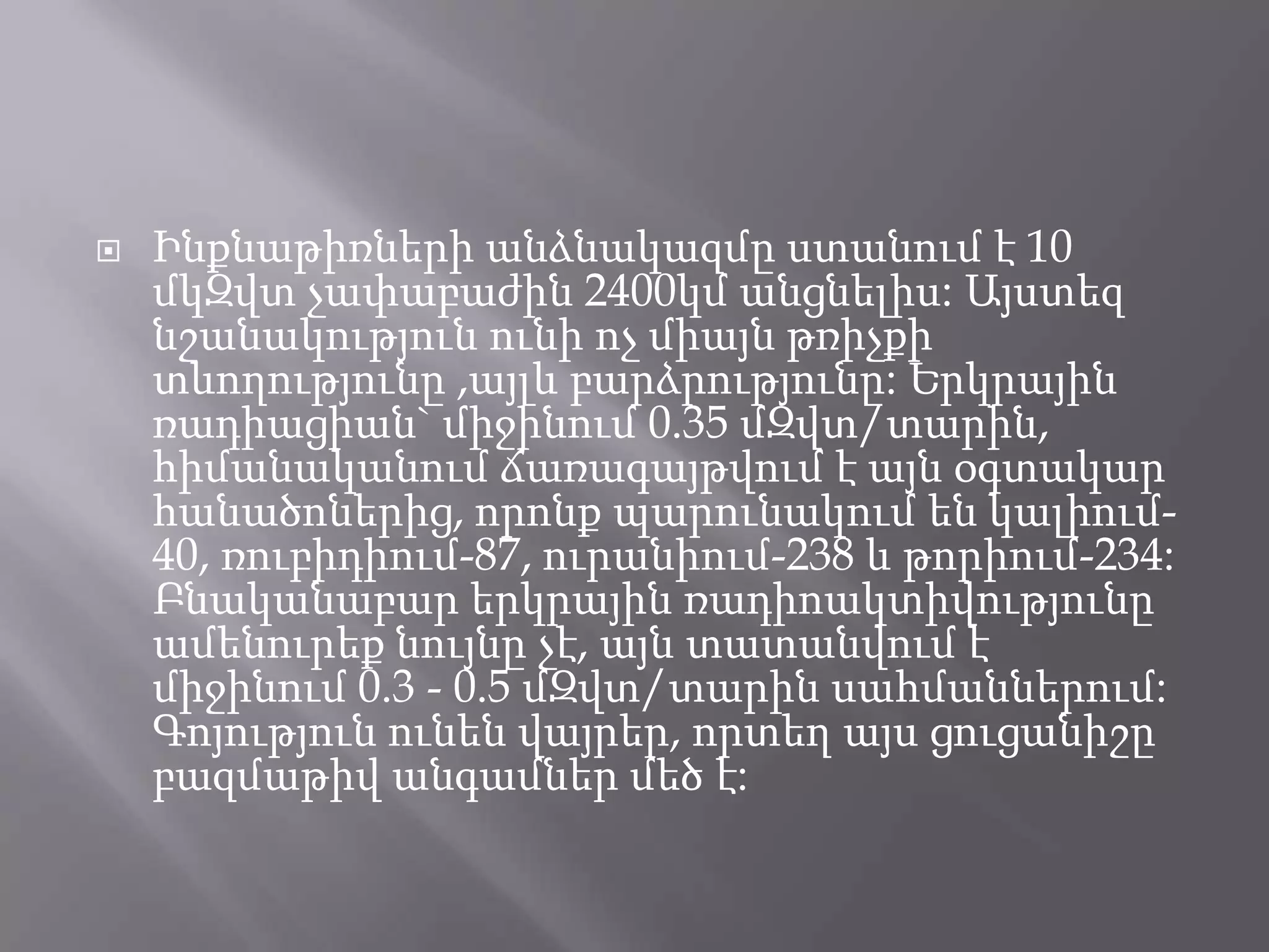 Ինքնաթիռների անձնակազմը ստանում է 10 մկԶվտ չափաբաժին 2400կմ անցնելիս: Այստեզ նշանակություն ունի ոչ միայն թռիչքի տևողությունը ,այլև բարձրությունը: Երկրային ռադիացիան` միջինում 0.35 մԶվտ/տարին, հիմանականում ճառագայթվում է այն օգտակար հանածոներից, որոնք պարունակում են կալիում-40, ռուբիդիում-87, ուրանիում-238 և թորիում-234: Բնականաբար երկրային ռադիոակտիվությունը ամենուրեք նույնը չէ, այն տատանվում է միջինում 0.3 - 0.5 մԶվտ/տարին սահմաններում: Գոյություն ունեն վայրեր, որտեղ այս ցուցանիշը բազմաթիվ անգամներ մեծ է: