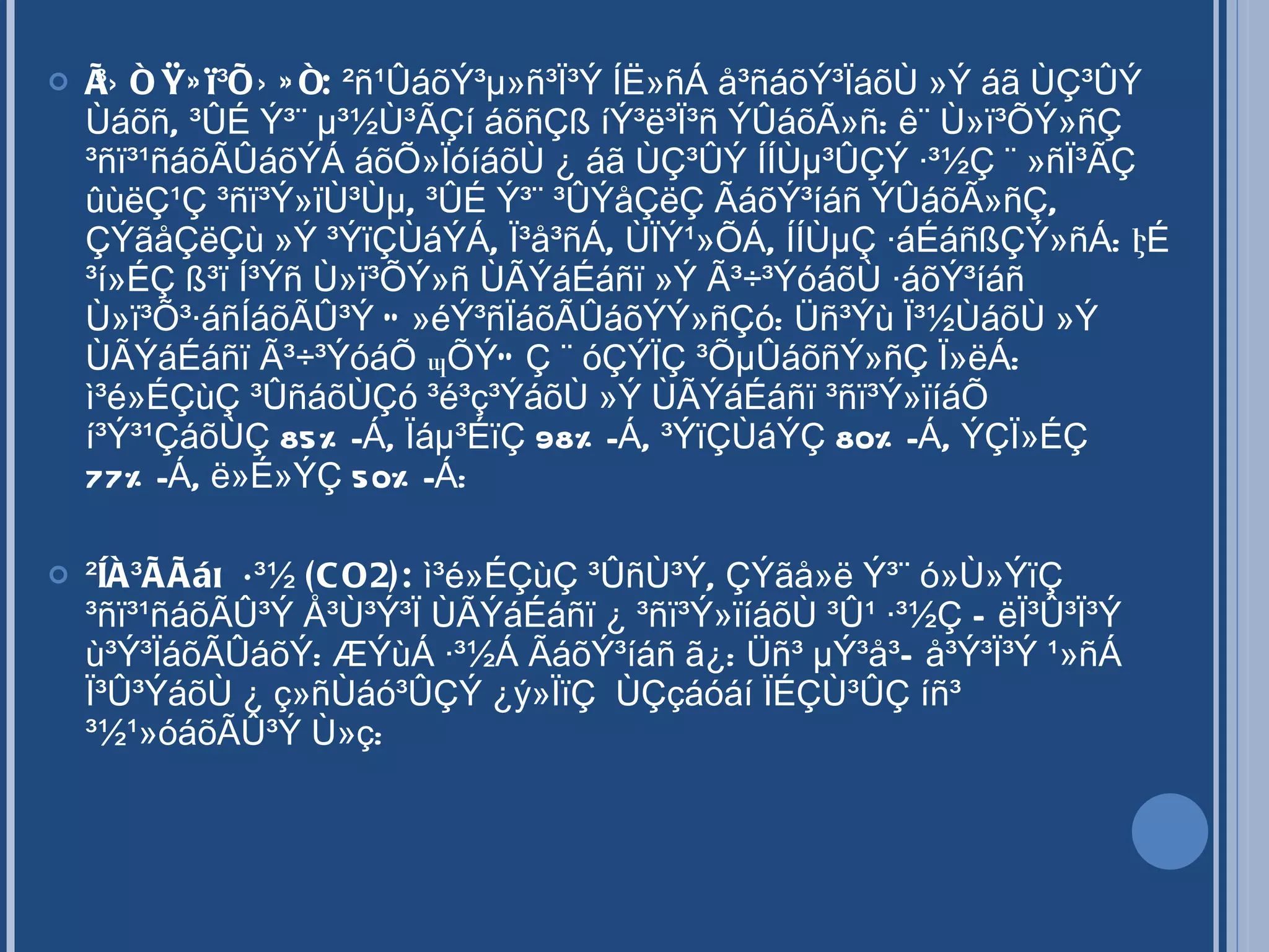 Ì³Ýñ Ù»ï³ÕÝ»ñ:  ²ñ¹ÛáõÝ³µ»ñ³Ï³Ý ÍË»ñÁ å³ñáõÝ³ÏáõÙ »Ý áã ÙÇ³ÛÝ Ùáõñ, ³ÛÉ Ý³¨ µ³½Ù³ÃÇí áõñÇß íÝ³ë³Ï³ñ ÝÛáõÃ»ñ: ê¨ Ù»ï³ÕÝ»ñÇ ³ñï³¹ñáõÃÛáõÝÁ áõÕ»ÏóíáõÙ ¿ áã ÙÇ³ÛÝ ÍÍÙµ³ÛÇÝ ·³½Ç ¨ »ñÏ³ÃÇ ûùëÇ¹Ç ³ñï³Ý»ïÙ³Ùµ, ³ÛÉ Ý³¨ ³ÛÝåÇëÇ ÃáõÝ³íáñ ÝÛáõÃ»ñÇ, ÇÝãåÇëÇù »Ý ³ÝïÇÙáÝÁ, Ï³å³ñÁ, ÙÏÝ¹»ÕÁ, ÍÍÙµÇ ·áÉáñßÇÝ»ñÁ: ԷÉ ³í»ÉÇ ß³ï Í³Ýñ Ù»ï³ÕÝ»ñ ÙÃÝáÉáñï »Ý Ã³÷³ÝóáõÙ ·áõÝ³íáñ Ù»ï³Õ³·áñÍáõÃÛ³Ý Ó»éÝ³ñÏáõÃÛáõÝÝ»ñÇó: Üñ³Ýù Ï³½ÙáõÙ »Ý ÙÃÝáÉáñï Ã³÷³ÝóáÕ պÕÝÓÇ ¨ óÇÝÏÇ ³ÕµÛáõñÝ»ñÇ Ï»ëÁ: ì³é»ÉÇùÇ ³ÛñáõÙÇó ³é³ç³ÝáõÙ »Ý ÙÃÝáÉáñï ³ñï³Ý»ïíáÕ í³Ý³¹ÇáõÙÇ 85%-Á, Ïáµ³ÉïÇ 98%-Á, ³ÝïÇÙáÝÇ 80%-Á, ÝÇÏ»ÉÇ 77%-Á, ë»É»ÝÇ 50%-Á: ²ÍË³ÃÃáõ ·³½ (CO2):  ì³é»ÉÇùÇ ³ÛñÙ³Ý, ÇÝãå»ë Ý³¨ ó»Ù»ÝïÇ ³ñï³¹ñáõÃÛ³Ý Å³Ù³Ý³Ï ÙÃÝáÉáñï ¿ ³ñï³Ý»ïíáõÙ ³Û¹ ·³½Ç ÑëÏ³Û³Ï³Ý ù³Ý³ÏáõÃÛáõÝ: ÆÝùÁ ·³½Á ÃáõÝ³íáñ ã¿: Üñ³ µÝ³å³Ñå³Ý³Ï³Ý ¹»ñÁ Ï³Û³ÝáõÙ ¿ ç»ñÙáó³ÛÇÝ ¿ý»ÏïÇ  ÙÇçáóáí ÏÉÇÙ³ÛÇ íñ³ ³½¹»óáõÃÛ³Ý Ù»ç: 