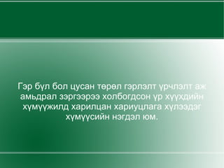 Гэр бүл бол цусан төрөл гэрлэлт үрчлэлт аж амьдрал зэргээрээ холбогдсон үр хүүхдийн хүмүүжилд харилцан хариуцлага хүлээдэг хүмүүсийн нэгдэл юм. 