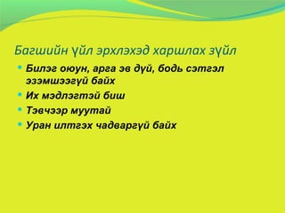 Багшийн үйл эрхлэхэд харшлах зүйл Билэг оюун, арга эв дүй, бодь сэтгэл эзэмшээгүй байх Их мэдлэгтэй биш Тэвчээр муутай Уран илтгэх чадваргүй байх 