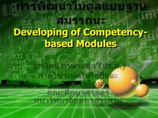 การพัฒนาโมดูลแบบฐานสมรรถนะDeveloping of Competency-based Modules มานิตย์ อาษานอก (ปร.ด.) ภาควิชาเทคโนโลยีและสื่อสารการศึกษา คณะศึกษาศาสตร์ มหาวิทยาลัยมหาสารคาม 
