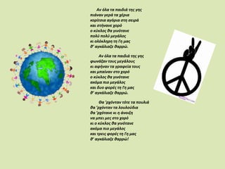 Αν όλα τα παιδιά της γηςπιάνανγερά τα χέριακορίτσια αγόρια στη σειράκαι στήνανε χορόο κύκλος θα γινότανεπολύ πολύ μεγάλοςκι ολόκληρη τη Γη μαςθ’ αγκάλιαζε θαρρώ.Αν όλα τα παιδιά της γηςφωνάζαν τους μεγάλουςκι αφήναν τα γραφεία τουςκαι μπαίναν στο χορόο κύκλος θα γινότανεακόμα πιο μεγάλοςκαι δυο φορές τη Γη μαςθ’ αγκάλιαζε θαρρώ.Θα ’ρχόνταν τότε τα πουλιάθα ’ρχόνταν τα λουλούδιαθα ’ρχότανε κι η άνοιξηνα μπει μες στο χορόκι ο κύκλος θα γινότανεακόμα πιο μεγάλοςκαι τρεις φορές τη Γη μαςθ’ αγκάλιαζε θαρρώ!