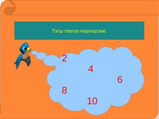 Зорилго: “ Ё”  авиаг таниулж, зөв дуудаж, бичүүлж сургах  Тэгш тоогоо нэрлэцгээе. 2  4  6 8 10  