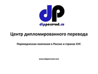 Центр дипломированного перевода Переводческая компания в России и странах СНГ. www.dipperevod.com 