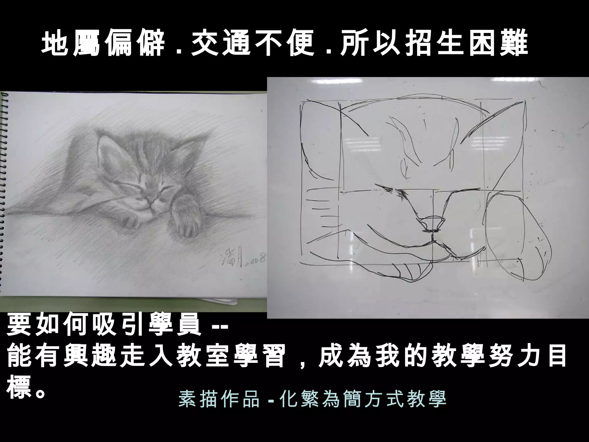 素描作品 - 化繁為簡方式教學 地屬偏僻 . 交通不便 . 所以招生困難 要如何吸引學員 -- 能有興趣走入教室學習，成為我的教學努力目標。 
