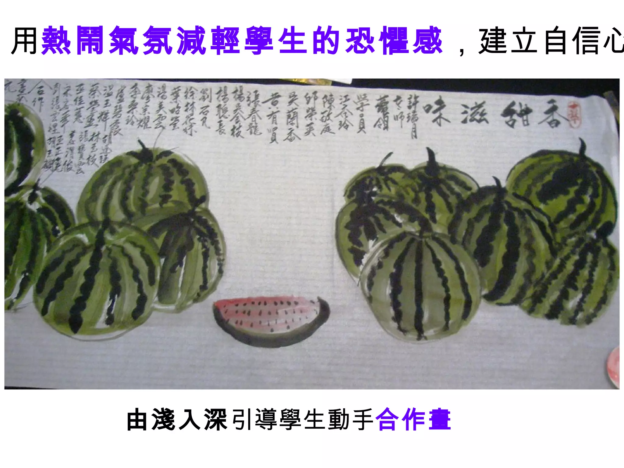 由淺入深 引導學生動手 合作畫 用 熱鬧氣氛減輕學生的恐懼感 ，建立自信心 