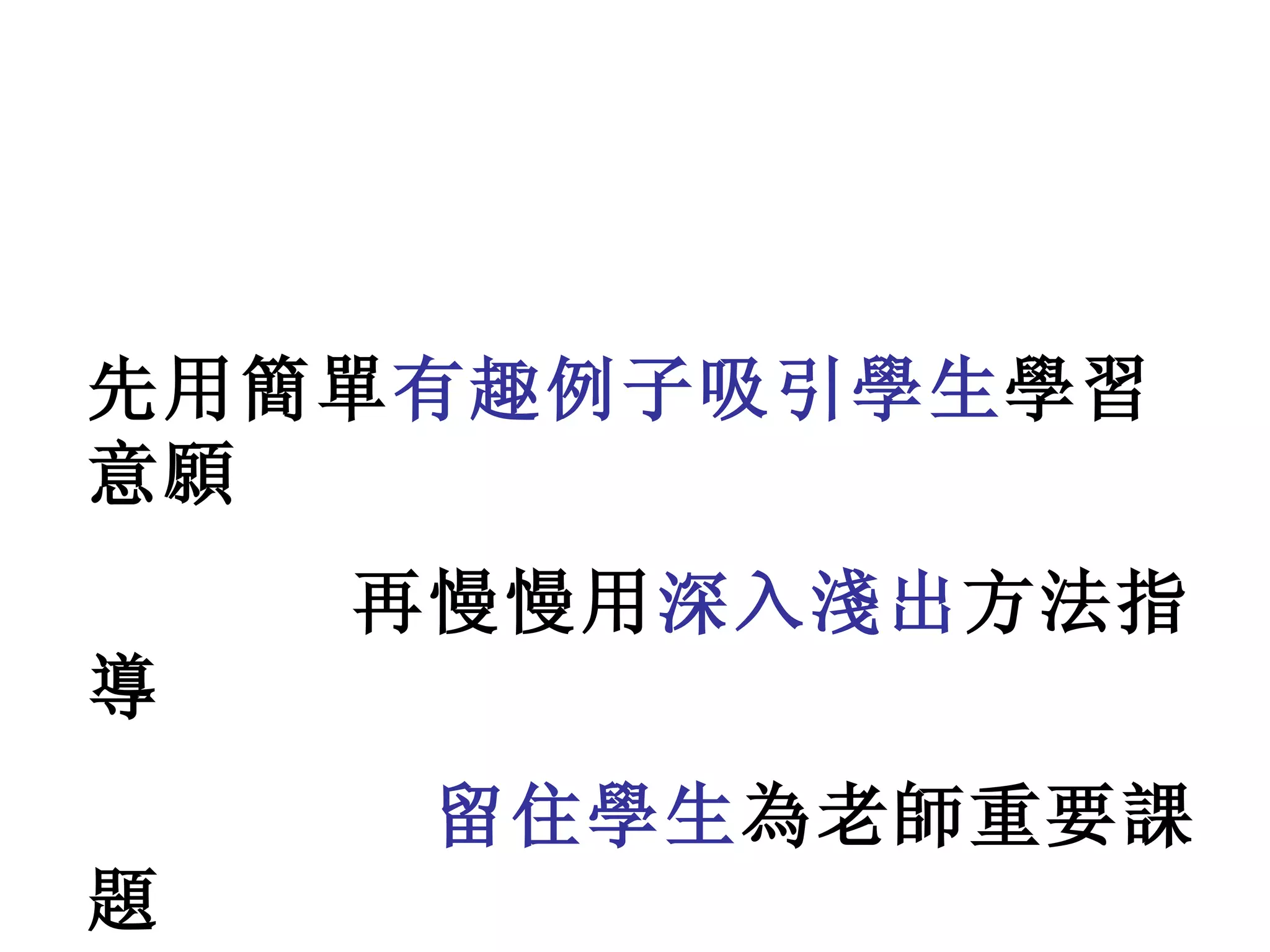 先用簡單 有趣例子吸引學生 學習意願 再慢慢用 深入淺出 方法指導 留住學生 為老師重要課題 