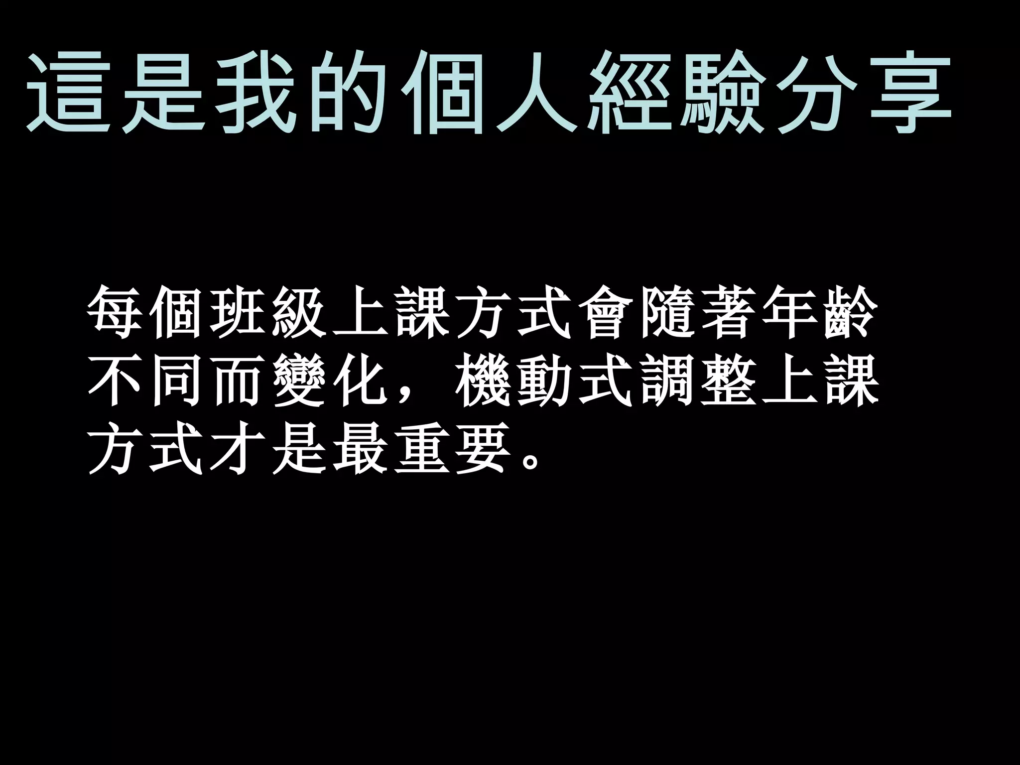 這是我的個人經驗分享 每個班級上課方式會隨著年齡不同而變化，機動式調整上課方式才是最重要。 