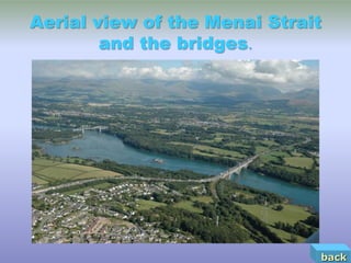 Aerial view of the Menai Strait
        and the bridges.




                              back
 