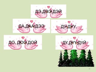 ДО, ДОО,ДОЙ ДҮ,ДҮҮ,ДҮЙ ДА,ДАА,ДЭЭ ДУ,ДУУ, ДЭ,ДЭЭ,ДЭЙ 