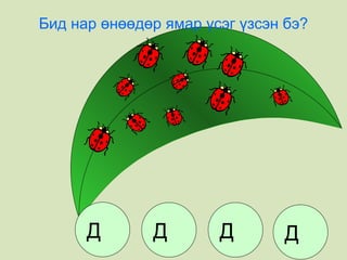 Бид нар өнөөдөр ямар үсэг үзсэн бэ? Д Д Д Д 