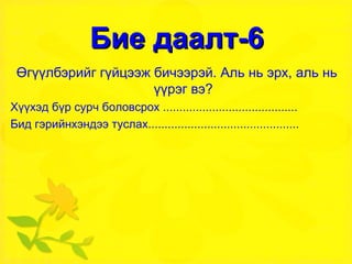 Бие даалт-6 Өгүүлбэрийг гүйцээж бичээрэй. Аль нь эрх, аль нь үүрэг вэ? Хүүхэд бүр сурч боловсрох ......................................... Бид гэрийнхэндээ туслах.............................................. 