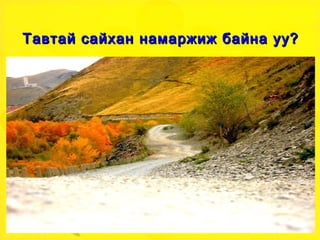 Тавтай  сайхан намаржиж байна уу? 