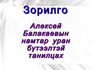 Зорилго Алексей Балакаевын намтар уран бүтээлтэй танилцах 