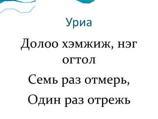 Уриа Долоо хэмжиж, нэг огтол Семь раз отмерь, Один раз отрежь 