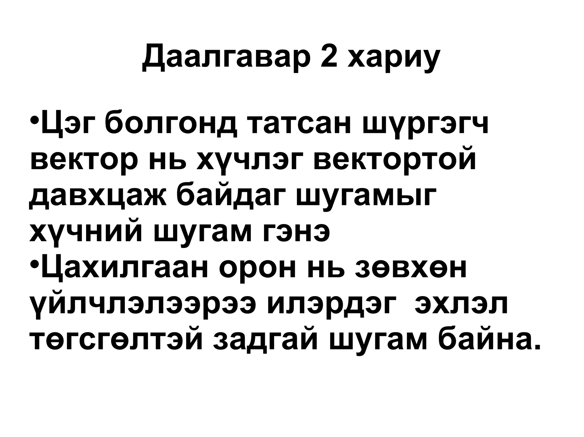 Даалгавар 2 хариу Цэг болгонд татсан шүргэгч вектор нь хүчлэг вектортой давхцаж байдаг шугамыг хүчний шугам гэнэ Цахилгаан орон нь зөвхөн үйлчлэлээрээ илэрдэг  эхлэл төгсгөлтэй задгай шугам байна. 