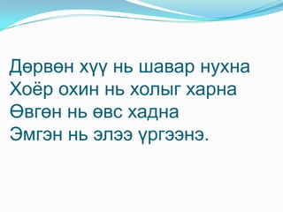 “ Сохор хар өртөө нэхнэ” гэв. Хүү:   - Баярлалаа гэж хэлээд ор уруугаа явжээ.