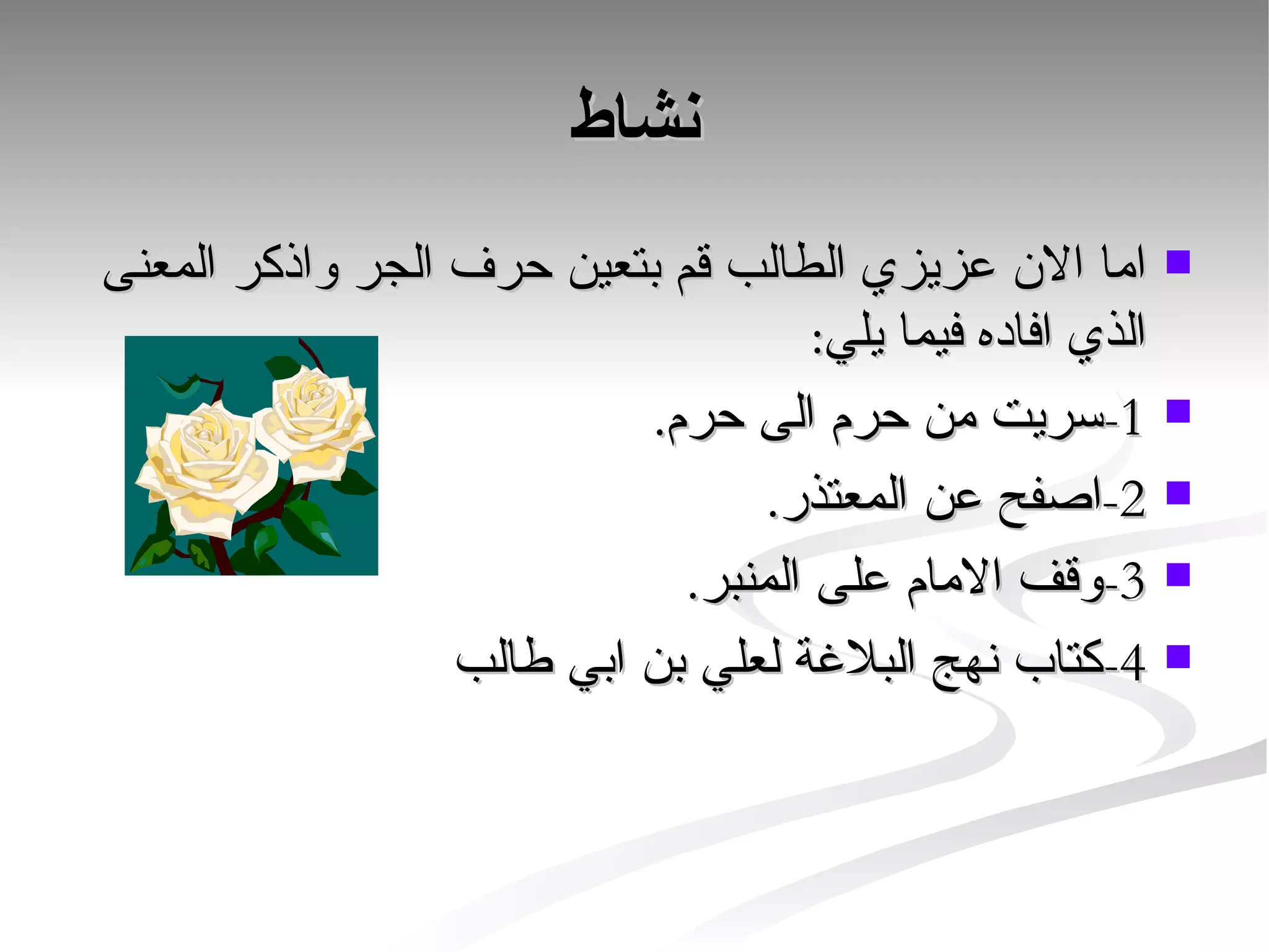 نشاط اما الان عزيزي الطالب قم بتعين حرف الجر واذكر المعنى الذي افاده فيما يلي: 1-سريت من حرم الى حرم. 2-اصفح عن المعتذر. 3-وقف الامام على المنبر. 4-كتاب نهج البلاغة لعلي بن ابي طالب 