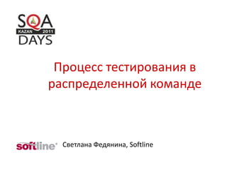 Процесс тестирования в
распределенной команде



  Светлана Федянина, Softline
 