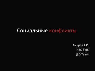 Социальные  конфликты Амиров Т.Р. ИТС-3-08 @DiTeam 