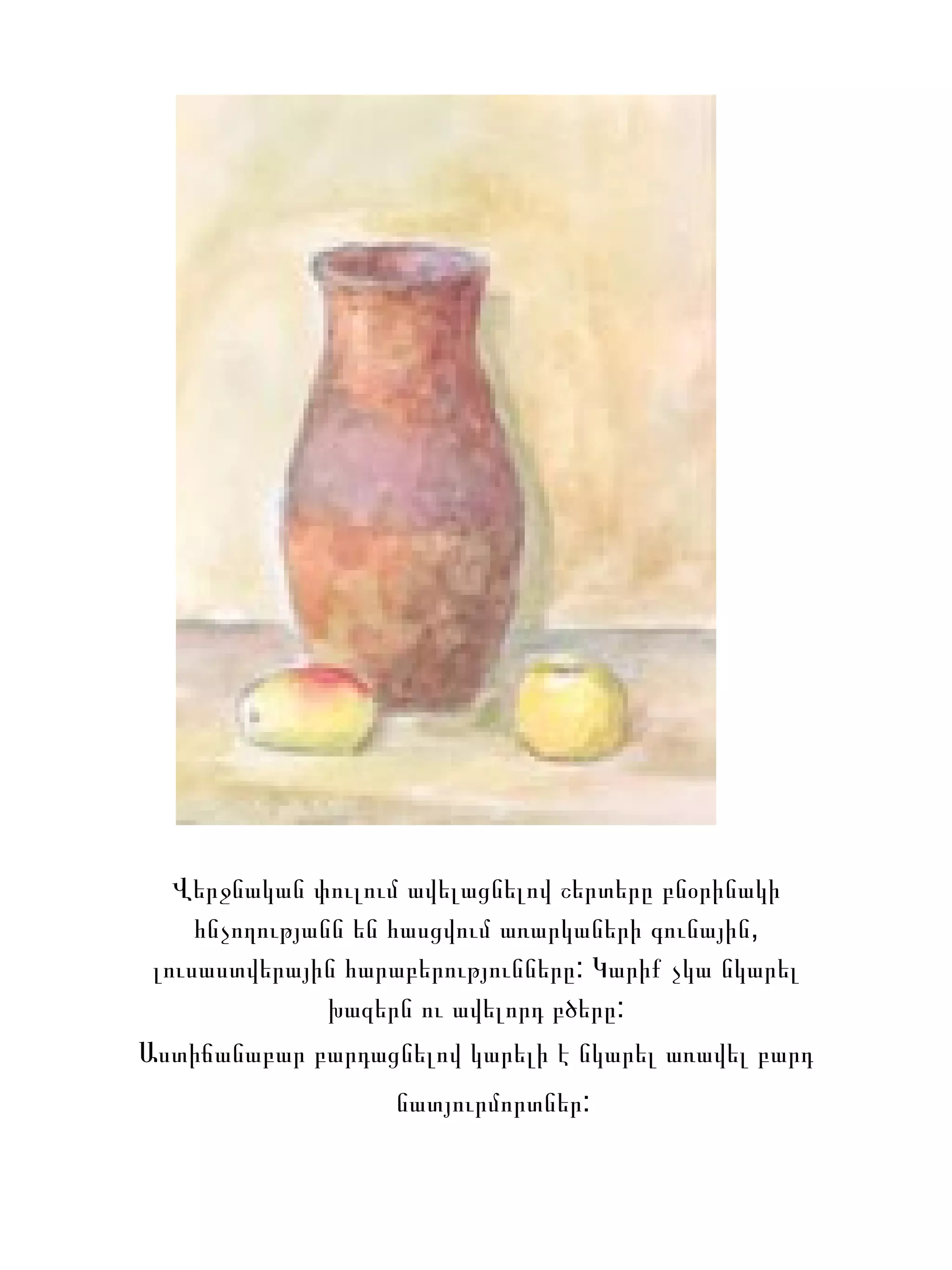 Վերջնական փուլում ավելացնելով շերտերը բնօրինակի հնչողությանն են հասցվում առարկաների գունային, լուսաստվերային հարաբերությունները: Կարիք չկա նկարել խազերն ու ավելորդ բծերը: Աստիճանաբար բարդացնելով կարելի է նկարել առավել բարդ նատյուրմորտներ:   