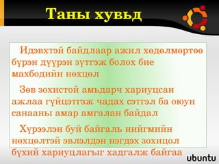Таны хувьд 

   Идэвхтэй байдлаар ажил хөдөлмөртөө 
бүрэн дүүрэн зүтгэж болох бие 
махбодийн нөхцөл
   Зөв зохистой амьдарч хариуцсан 
ажлаа гүйцэтгэж чадах сэтгэл ба оюун 
санааны амар амгалан байдал
   Хүрээлэн буй байгаль нийгмийн 
нөхцөлтэй эвлэлдэн нэгдэх зохицол 
бүхий хариуцлагыг хадгалж байгаа 
 