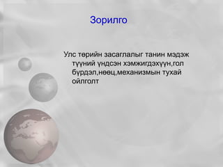 Зорилго Улс төрийн засаглалыг танин мэдэж түүний үндсэн хэмжигдэхүүн,гол бүрдэл,нөөц,механизмын тухай ойлголт 