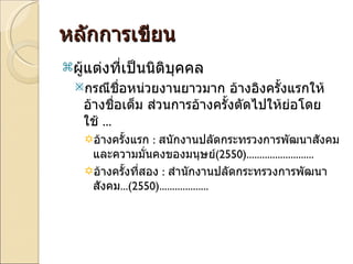 หลักการเขียน ผู้แต่งที่เป็นนิติบุคคล กรณีชื่อหน่วยงานยาวมาก อ้างอิงครั้งแรกให้อ้างชื่อเต็ม ส่วนการอ้างครั้งตัดไปให้ย่อโดยใช้  ... อ้างครั้งแรก  :  สนักงานปลัดกระทรวงการพัฒนาสังคมและความมั่นคงของมนุษย์ (2550) .......................... อ้างครั้งที่สอง  :  สำนักงานปลัดกระทรวงการพัฒนาสังคม ... (2550) ................... 