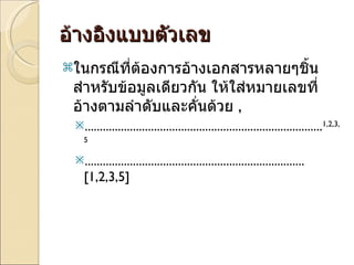 อ้างอิงแบบตัวเลข ในกรณีที่ต้องการอ้างเอกสารหลายๆชิ้นสำหรับข้อมูลเดียวกัน ให้ใส่หมายเลขที่อ้างตามลำดับและคั่นด้วย  ,  ............................................................................... 1,2,3,5 .........................................................................  [1,2,3,5] 