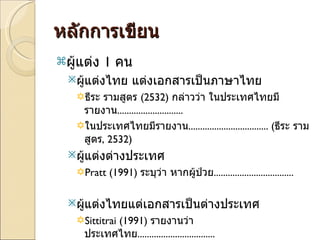 หลักการเขียน ผู้แต่ง  1  คน  ผู้แต่งไทย แต่งเอกสารเป็นภาษาไทย ธีระ รามสูตร  (2532)  กล่าวว่า ในประเทศไทยมีรายงาน ............................ ในประเทศไทยมีรายงาน .................................. ( ธีระ รามสูตร , 2532 ) ผู้แต่งต่างประเทศ Pratt (1991)  ระบุว่า หากผู้ป่วย .................................. ผู้แต่งไทยแต่เอกสารเป็นต่างประเทศ Sittitrai (1991)  รายงานว่าประเทศไทย ................................. 