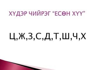 ХҮДЭР ЧИЙРЭГ “ЕСӨН ХҮҮ”Ц,Ж,З,С,Д,Т,Ш,Ч,Х